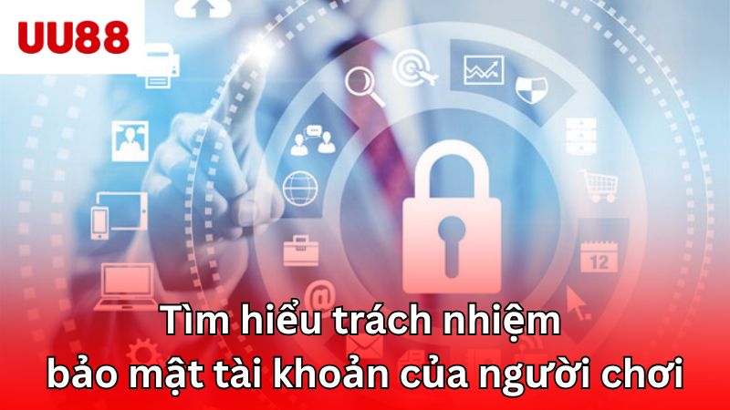 Tìm hiểu trách nhiệm bảo mật tài khoản của người chơi