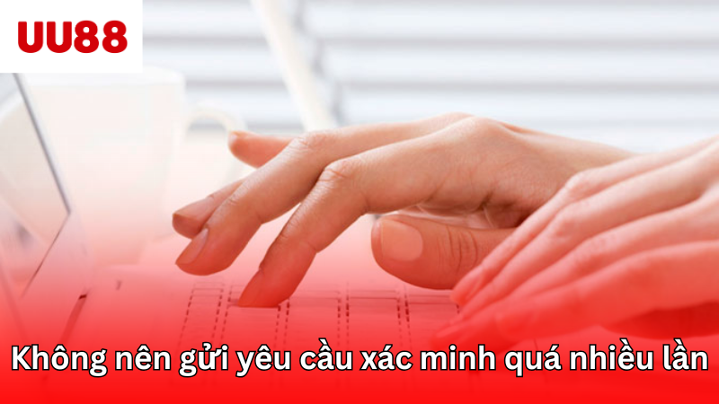 Không nên gửi yêu cầu xác minh quá nhiều lần